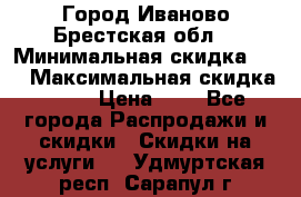 Город Иваново Брестская обл. › Минимальная скидка ­ 2 › Максимальная скидка ­ 17 › Цена ­ 5 - Все города Распродажи и скидки » Скидки на услуги   . Удмуртская респ.,Сарапул г.